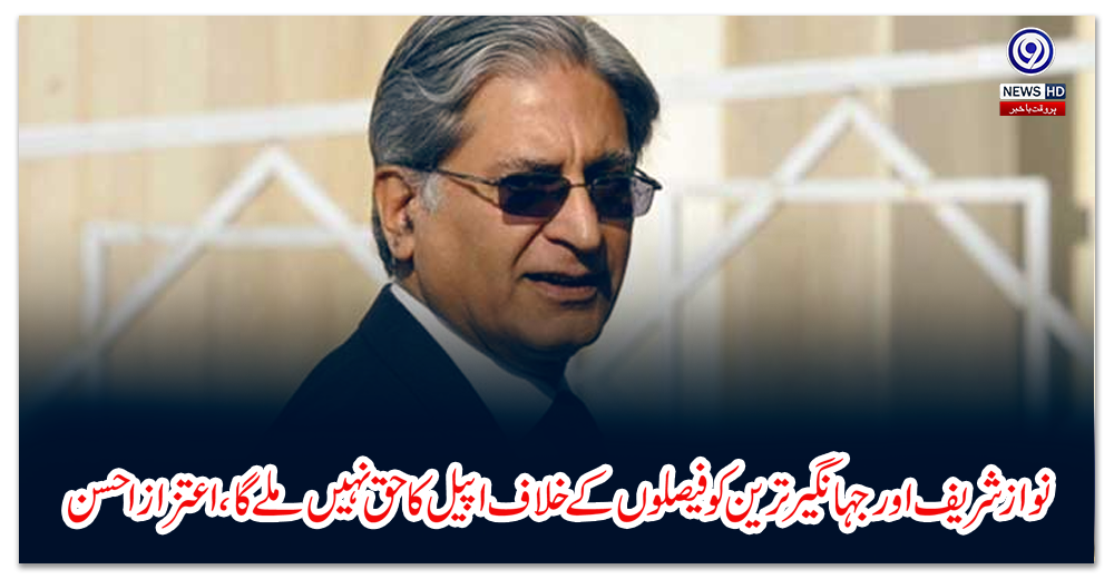 Nawaz Sharif and Jahangir Tareen will not get the right to appeal against the decisions, Aitzaz Ahsan